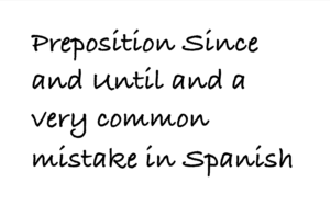 prepositions Since and Until and a very common mistake in Spanish