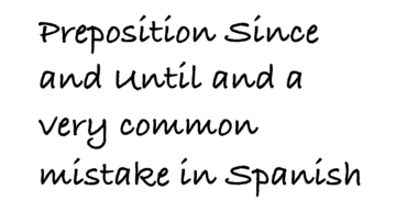 prepositions Since and Until and a very common mistake in Spanish