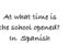 At what time is the school opened? In Spanish