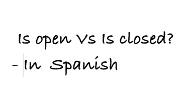 Is open Vs is closed in Spanish
