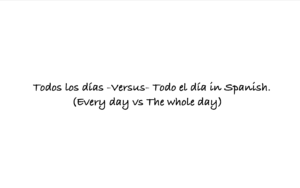 Todos los días -Versus- Todo el día in Spanish. (Every day vs The whole day)
